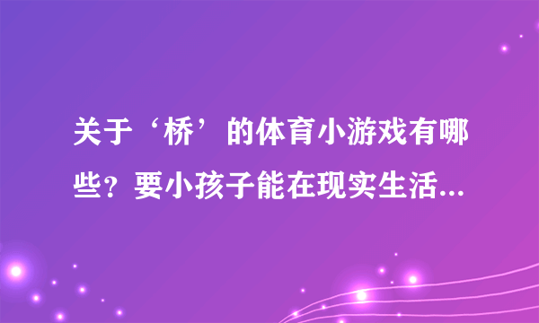 关于‘桥’的体育小游戏有哪些？要小孩子能在现实生活中玩的、