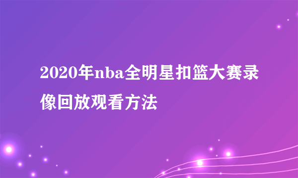 2020年nba全明星扣篮大赛录像回放观看方法