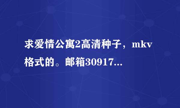 求爱情公寓2高清种子，mkv格式的。邮箱309178296@qq.com