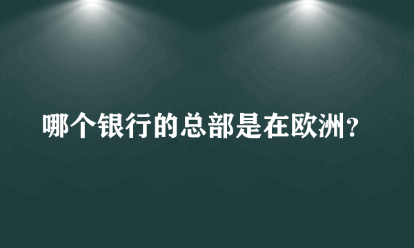 哪个银行的总部是在欧洲？