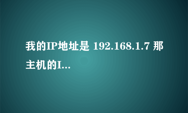 我的IP地址是 192.168.1.7 那主机的IP地址是多少