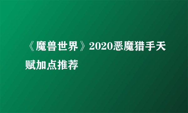 《魔兽世界》2020恶魔猎手天赋加点推荐