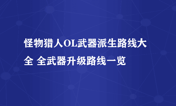 怪物猎人OL武器派生路线大全 全武器升级路线一览