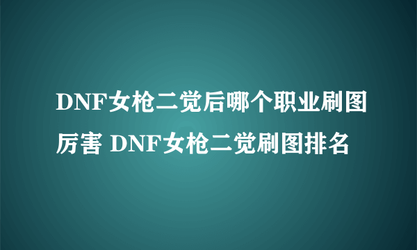 DNF女枪二觉后哪个职业刷图厉害 DNF女枪二觉刷图排名