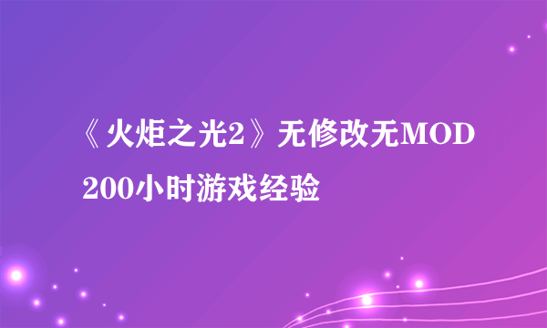 《火炬之光2》无修改无MOD 200小时游戏经验