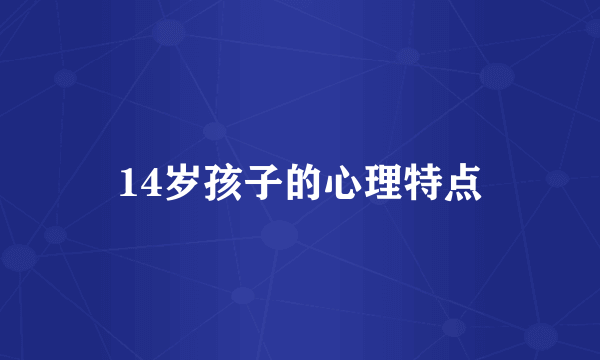 14岁孩子的心理特点