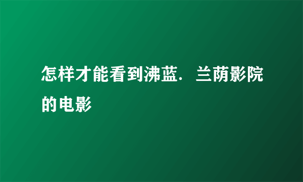 怎样才能看到沸蓝．兰荫影院的电影