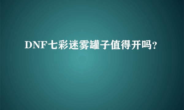 DNF七彩迷雾罐子值得开吗？