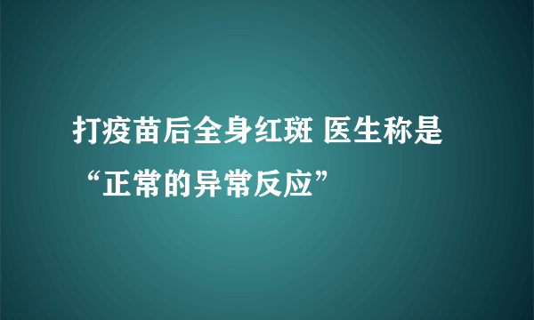 打疫苗后全身红斑 医生称是“正常的异常反应”