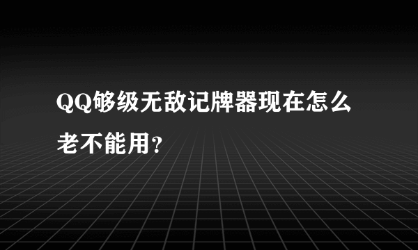 QQ够级无敌记牌器现在怎么老不能用？