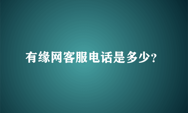 有缘网客服电话是多少？