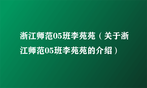 浙江师范05班李苑苑（关于浙江师范05班李苑苑的介绍）