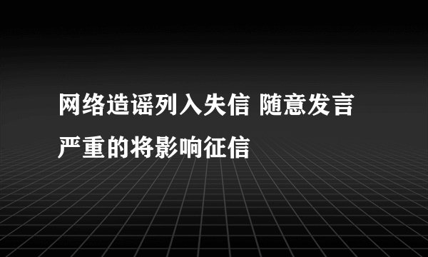 网络造谣列入失信 随意发言严重的将影响征信