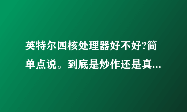 英特尔四核处理器好不好?简单点说。到底是炒作还是真的性能提高了?期待高手降临!