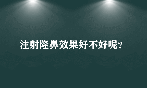 注射隆鼻效果好不好呢？