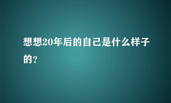 想想20年后的自己是什么样子的？