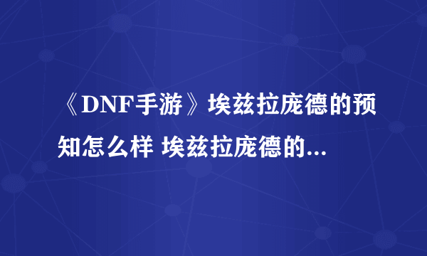 《DNF手游》埃兹拉庞德的预知怎么样 埃兹拉庞德的预知属性一览