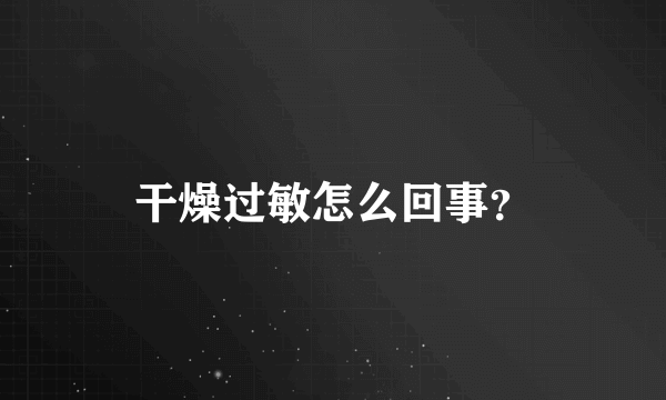 干燥过敏怎么回事？