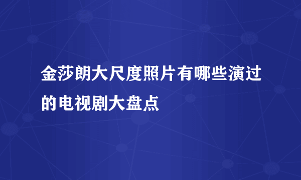 金莎朗大尺度照片有哪些演过的电视剧大盘点