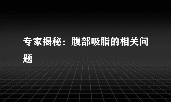 专家揭秘：腹部吸脂的相关问题