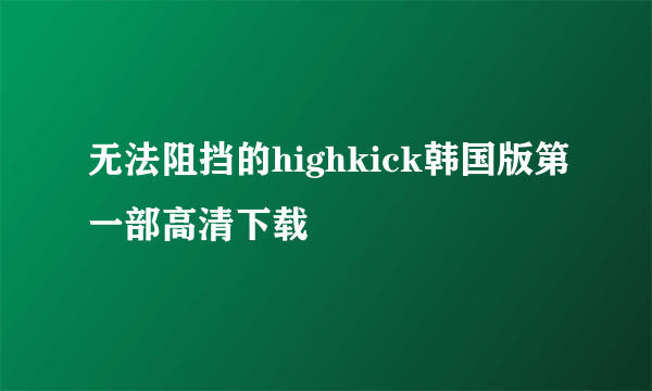 无法阻挡的highkick韩国版第一部高清下载