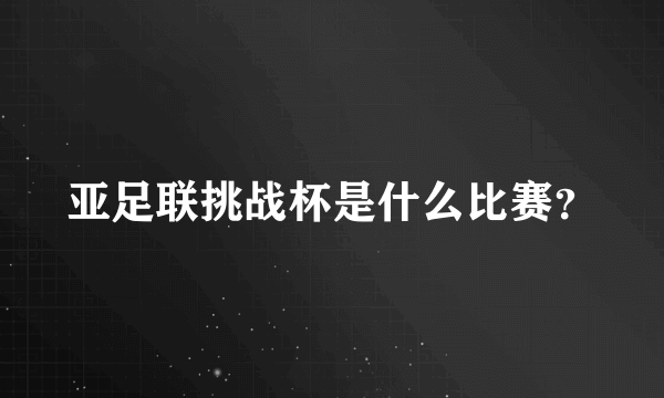 亚足联挑战杯是什么比赛？