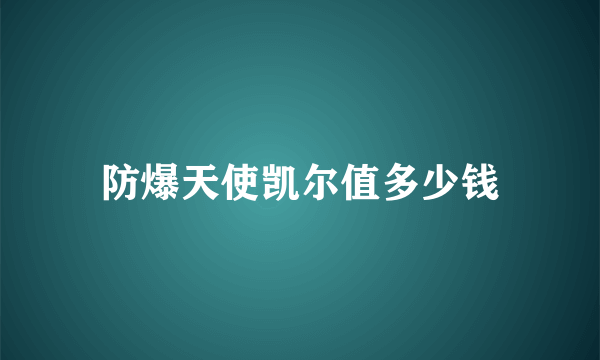 防爆天使凯尔值多少钱