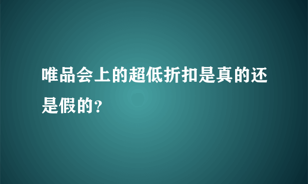 唯品会上的超低折扣是真的还是假的？