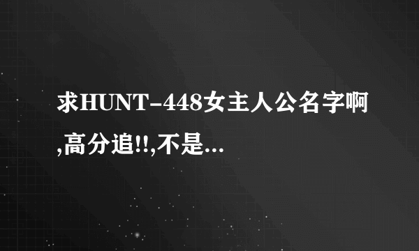 求HUNT-448女主人公名字啊,高分追!!,不是什么水泽あやの啊!!