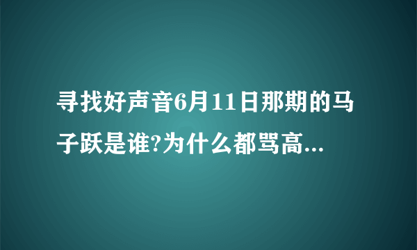 寻找好声音6月11日那期的马子跃是谁?为什么都骂高晓松食言？