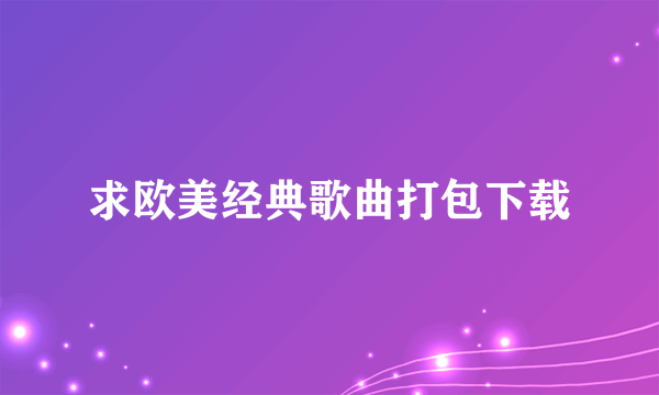 求欧美经典歌曲打包下载