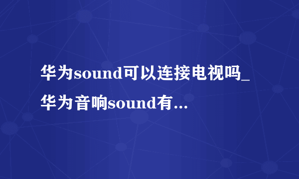 华为sound可以连接电视吗_华为音响sound有什么功能