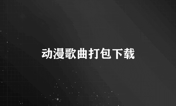 动漫歌曲打包下载