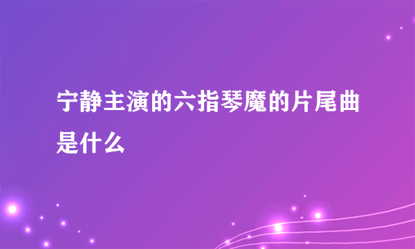 宁静主演的六指琴魔的片尾曲是什么