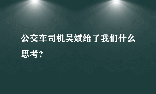 公交车司机吴斌给了我们什么思考？