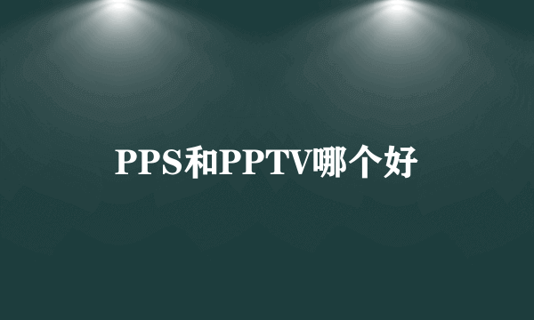 PPS和PPTV哪个好