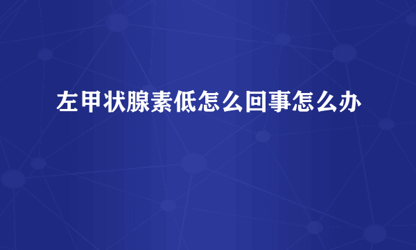 左甲状腺素低怎么回事怎么办