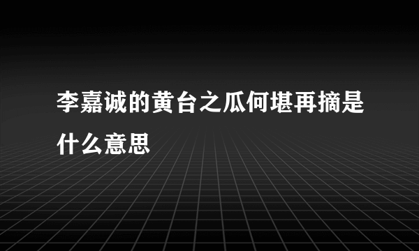 李嘉诚的黄台之瓜何堪再摘是什么意思