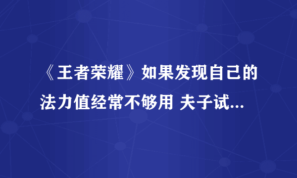 《王者荣耀》如果发现自己的法力值经常不够用 夫子试炼答案介绍