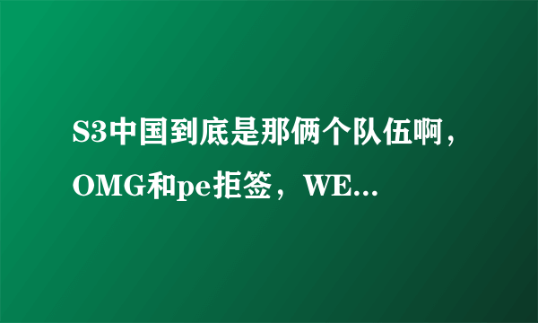 S3中国到底是那俩个队伍啊，OMG和pe拒签，WE有机会参加吗?