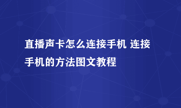 直播声卡怎么连接手机 连接手机的方法图文教程