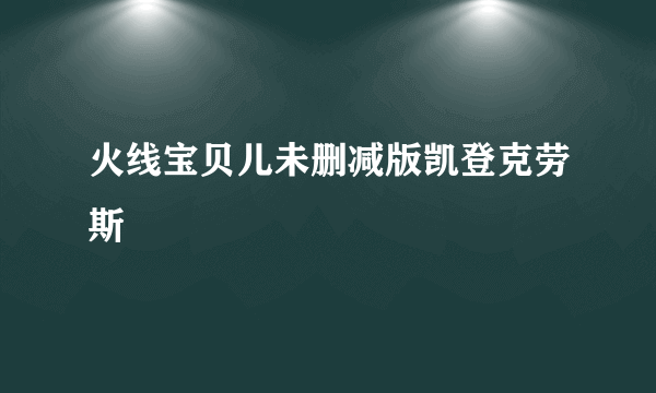 火线宝贝儿未删减版凯登克劳斯