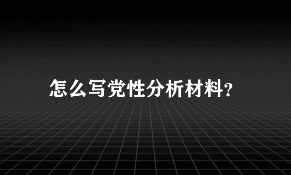 怎么写党性分析材料？