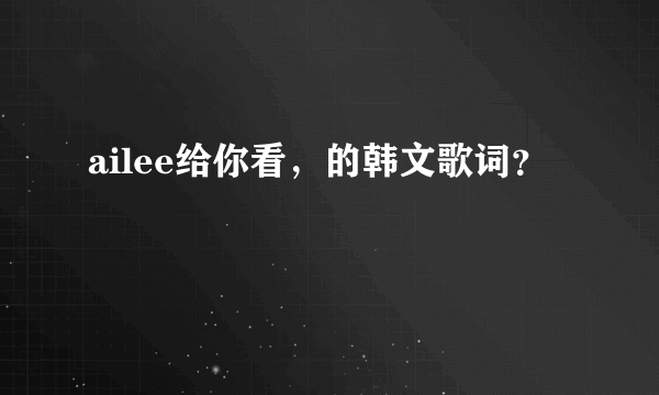 ailee给你看，的韩文歌词？