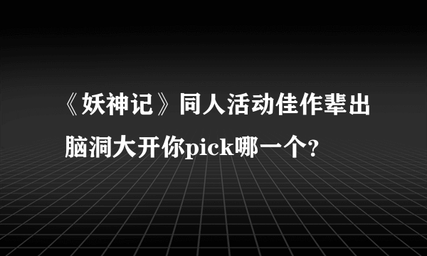 《妖神记》同人活动佳作辈出 脑洞大开你pick哪一个？