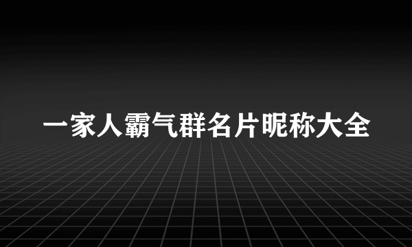 一家人霸气群名片昵称大全