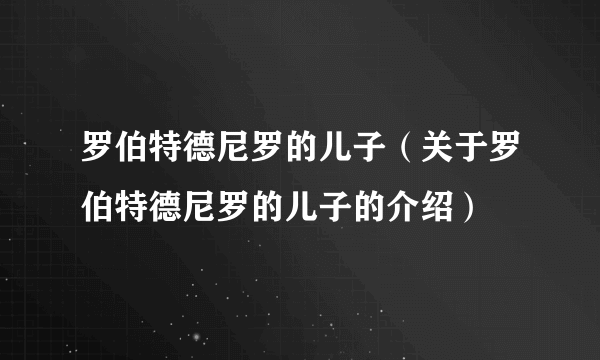 罗伯特德尼罗的儿子（关于罗伯特德尼罗的儿子的介绍）