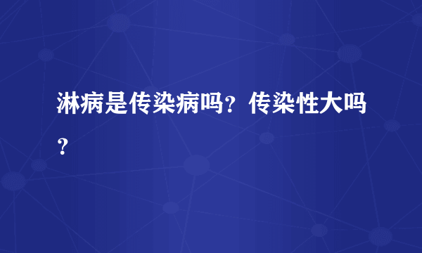 淋病是传染病吗？传染性大吗？