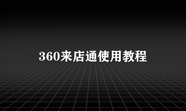 360来店通使用教程