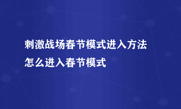 刺激战场春节模式进入方法 怎么进入春节模式